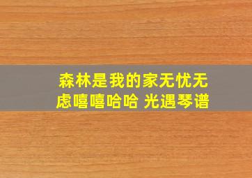 森林是我的家无忧无虑嘻嘻哈哈 光遇琴谱